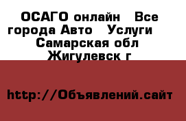 ОСАГО онлайн - Все города Авто » Услуги   . Самарская обл.,Жигулевск г.